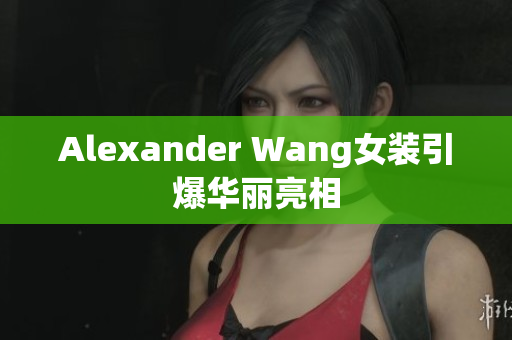 Alexander Wang女装引爆华丽亮相