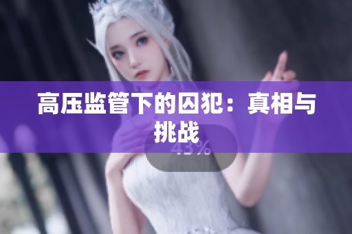 高压监管下的囚犯：真相与挑战