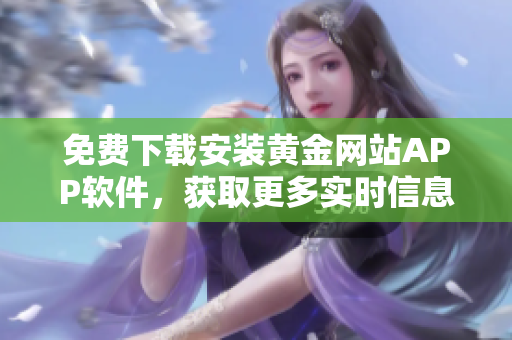 免费下载安装黄金网站APP软件，获取更多实时信息