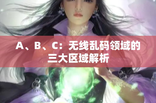 A、B、C：无线乱码领域的三大区域解析