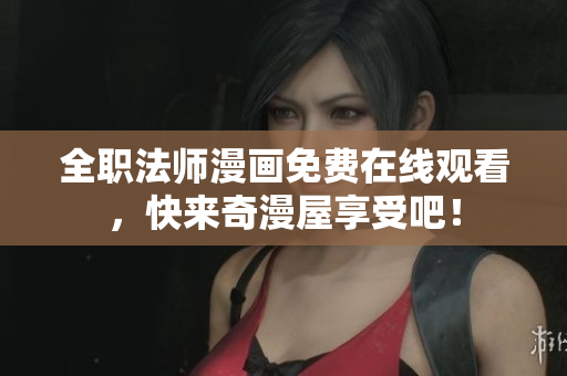 全职法师漫画免费在线观看，快来奇漫屋享受吧！