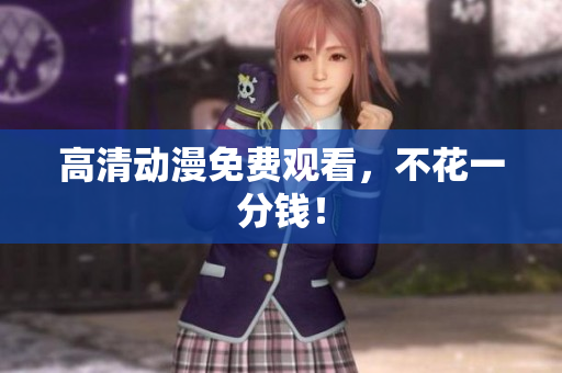 高清动漫免费观看，不花一分钱！