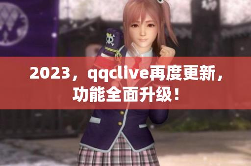 2023，qqclive再度更新，功能全面升级！