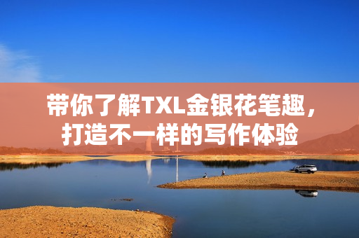 带你了解TXL金银花笔趣，打造不一样的写作体验