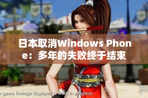 日本取消Windows Phone：多年的失败终于结束