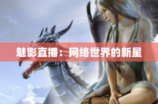 魅影直播：网络世界的新星