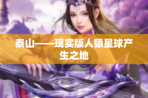 泰山——现实版人猿星球产生之地