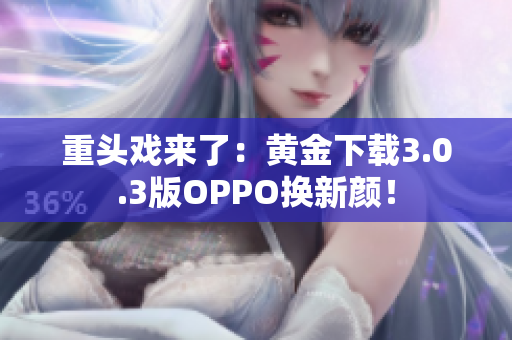 重头戏来了：黄金下载3.0.3版OPPO换新颜！