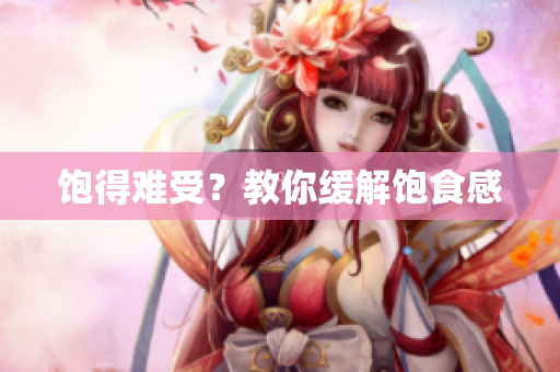 饱得难受？教你缓解饱食感