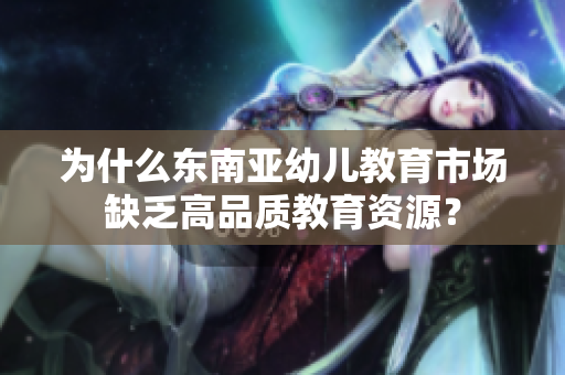 为什么东南亚幼儿教育市场缺乏高品质教育资源？