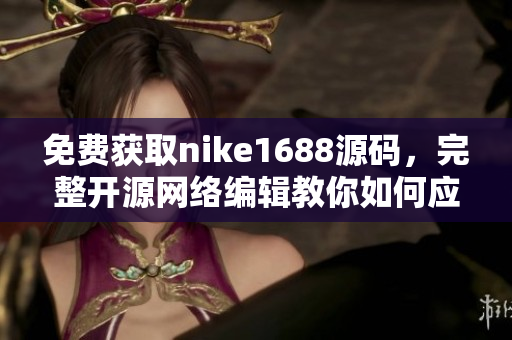 免费获取nike1688源码，完整开源网络编辑教你如何应用