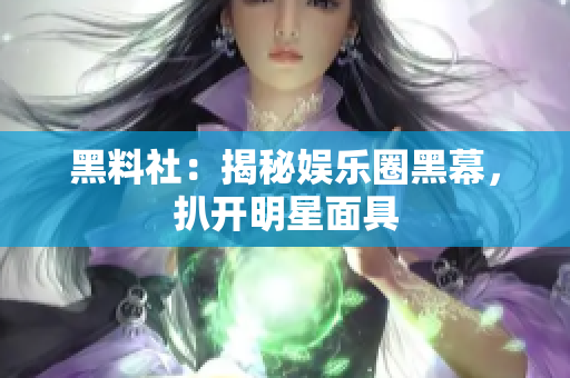 黑料社：揭秘娱乐圈黑幕，扒开明星面具