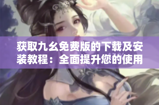获取九幺免费版的下载及安装教程：全面提升您的使用体验