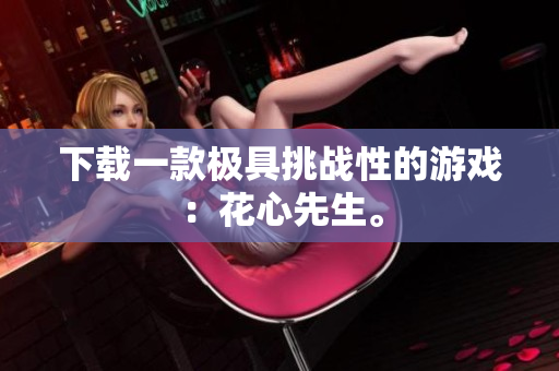 下载一款极具挑战性的游戏：花心先生。