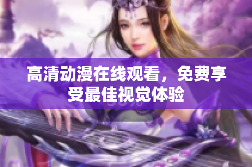 高清动漫在线观看，免费享受最佳视觉体验