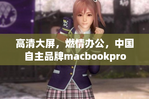 高清大屏，燃情办公，中国自主品牌macbookpro