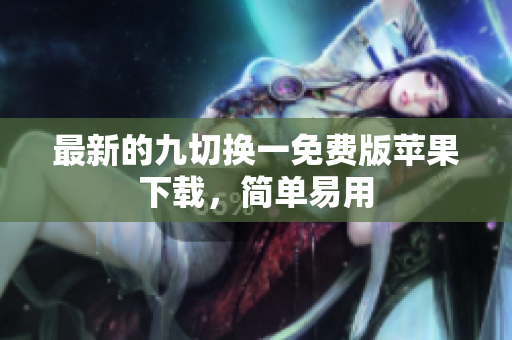 最新的九切换一免费版苹果下载，简单易用