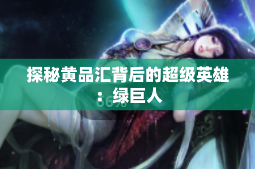 探秘黄品汇背后的超级英雄：绿巨人