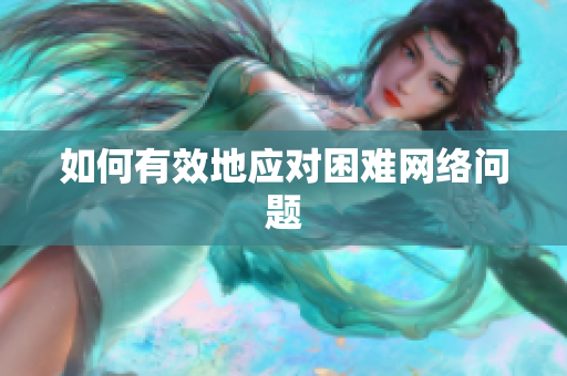 如何有效地应对困难网络问题