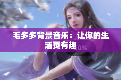 毛多多背景音乐：让你的生活更有趣