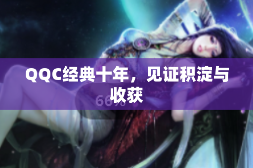QQC经典十年，见证积淀与收获