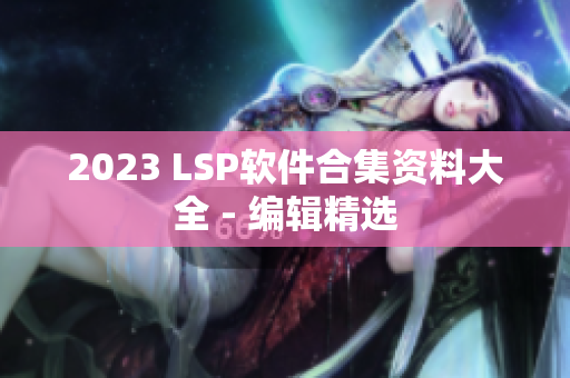 2023 LSP软件合集资料大全 - 编辑精选