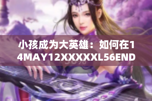 小孩成为大英雄：如何在14MAY12XXXXXL56ENDIAN中存活