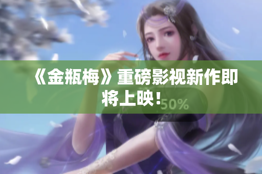 《金瓶梅》重磅影视新作即将上映！