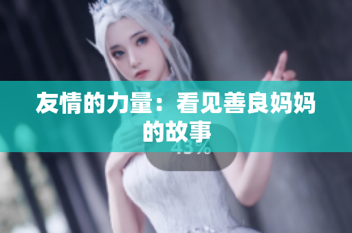 友情的力量：看见善良妈妈的故事
