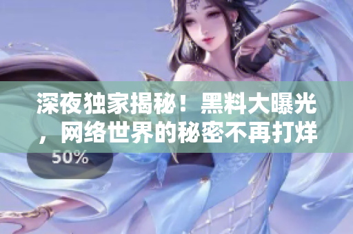 深夜独家揭秘！黑料大曝光，网络世界的秘密不再打烊！
