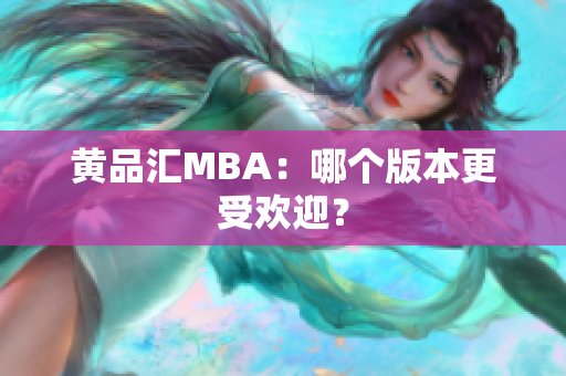 黄品汇MBA：哪个版本更受欢迎？