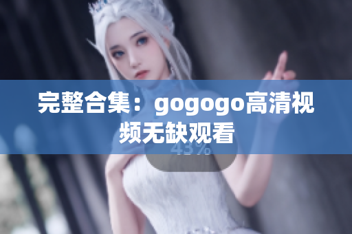 完整合集：gogogo高清视频无缺观看