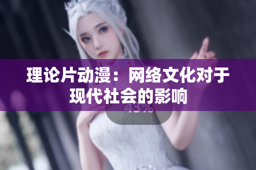 理论片动漫：网络文化对于现代社会的影响