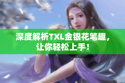 深度解析TXL金银花笔趣，让你轻松上手！