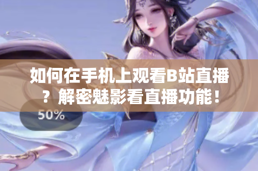 如何在手机上观看B站直播？解密魅影看直播功能！