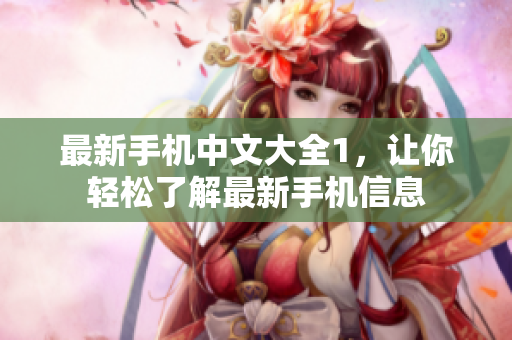 最新手机中文大全1，让你轻松了解最新手机信息