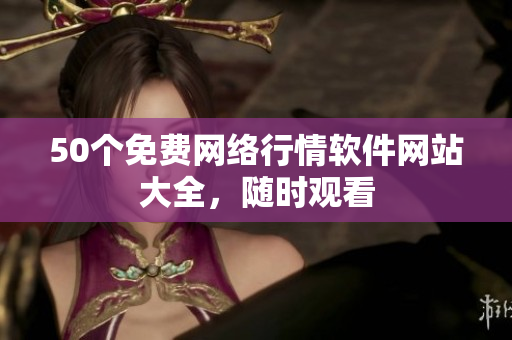 50个免费网络行情软件网站大全，随时观看