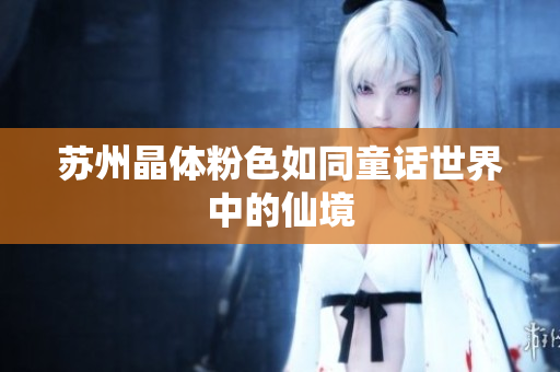 苏州晶体粉色如同童话世界中的仙境