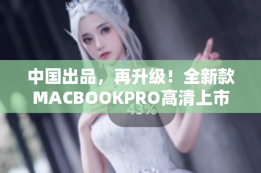中国出品，再升级！全新款MACBOOKPRO高清上市