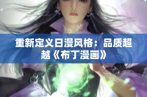 重新定义日漫风格：品质超越《布丁漫画》