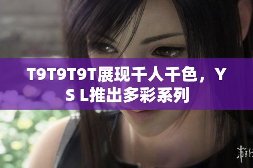 T9T9T9T展现千人千色，YS L推出多彩系列