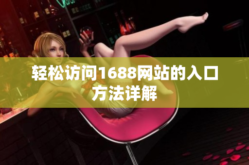 轻松访问1688网站的入口方法详解