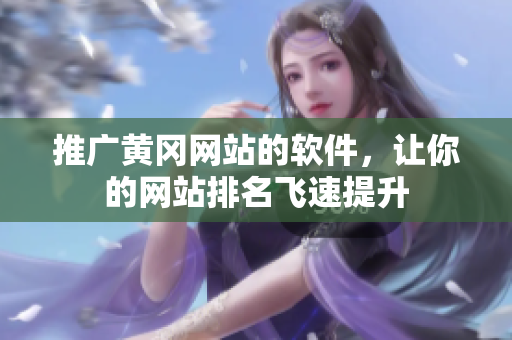 推广黄冈网站的软件，让你的网站排名飞速提升