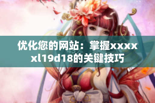 优化您的网站：掌握xxxxxl19d18的关键技巧