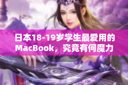 日本18-19岁学生最爱用的MacBook，究竟有何魔力？