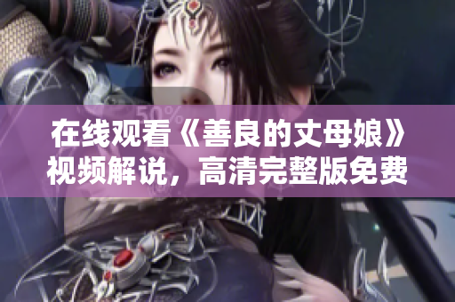 在线观看《善良的丈母娘》视频解说，高清完整版免费。