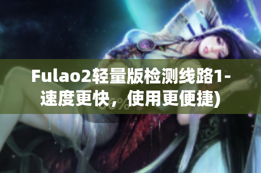 Fulao2轻量版检测线路1-速度更快，使用更便捷)