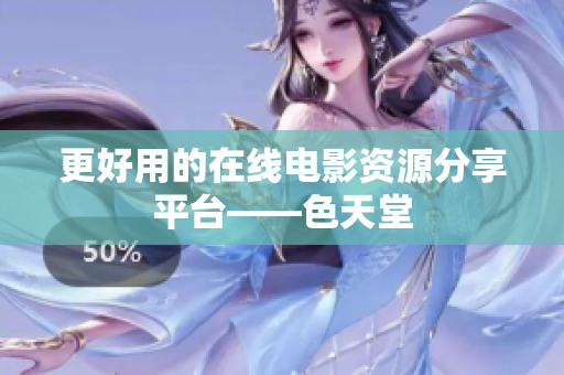 更好用的在线电影资源分享平台——色天堂