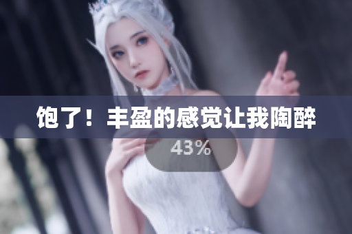 饱了！丰盈的感觉让我陶醉