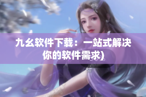 九幺软件下载：一站式解决你的软件需求)